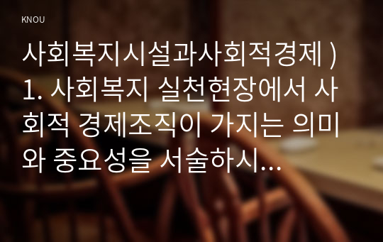 사회복지 ) 1. 사회복지 실천현장에서 사회적 경제조직 가지는 의미와 중요성을 서술하시오. 2. 사회적 경제 관련 언론 기사를 하나 선정하여 캡쳐 하고, 기사 내용에 대한 본인 의견