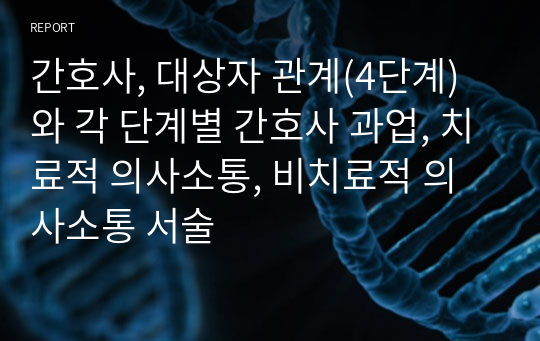 간호사, 대상자 관계(4단계)와 각 단계별 간호사 과업, 치료적 의사소통, 비치료적 의사소통 서술