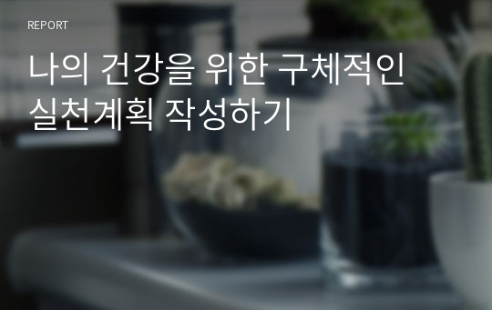 나의 건강을 위한 구체적인 실천계획 작성하기