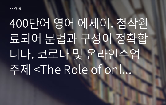 400단어 영어 에세이. 첨삭완료되어 문법과 구성이 정확합니다. 코로나 및 온라인수업 주제 &lt;The Role of online learning in a pandemic era&gt;