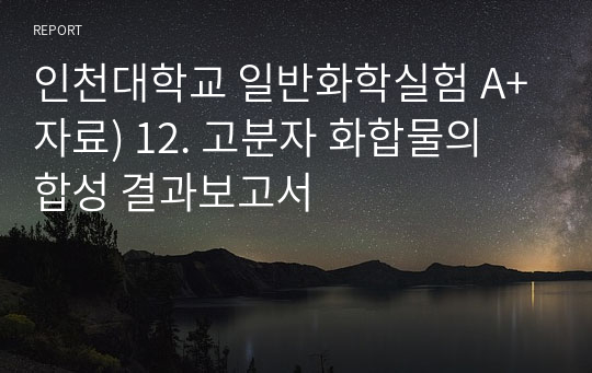 인천대학교 일반화학실험 A+자료) 12. 고분자 화합물의 합성 결과보고서