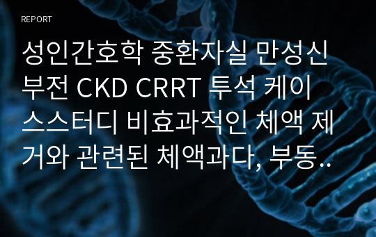 성인간호학 중환자실 만성신부전 CKD CRRT 투석 케이스스터디 비효과적인 체액 제거와 관련된 체액과다, 부동과 관련된 피부 통합성 장애