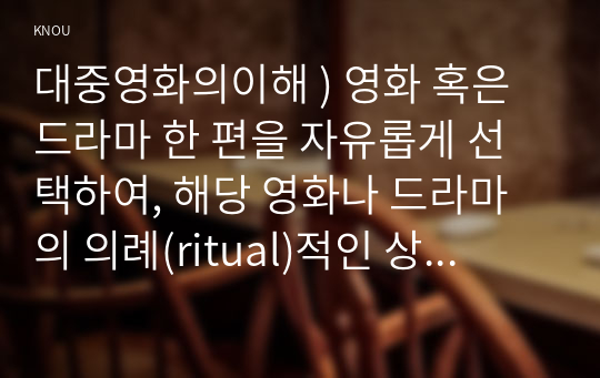 대중영화의이해 ) 영화 혹은 드라마 한 편을 자유롭게 선택하여, 해당 영화나 드라마의 의례(ritual)적인 상황과 의미에 대해 설명하시오.