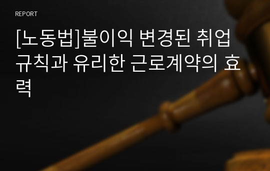 [노동법]불이익 변경된 취업규칙과 유리한 근로계약의 효력