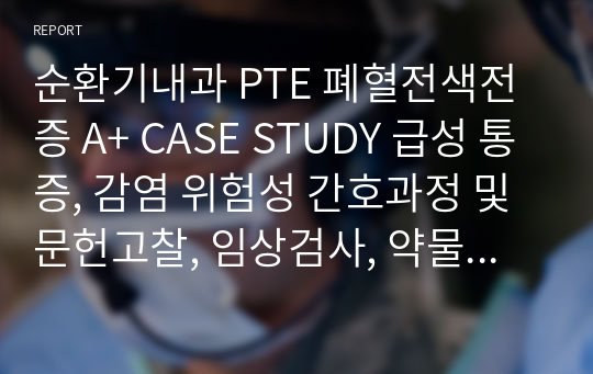 순환기내과 PTE 폐혈전색전증 A+ CASE STUDY 급성 통증, 감염 위험성 간호과정 및 문헌고찰, 임상검사, 약물 (매우 꼼꼼)