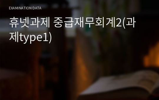 휴넷과제 중급재무회계2(과제type1)