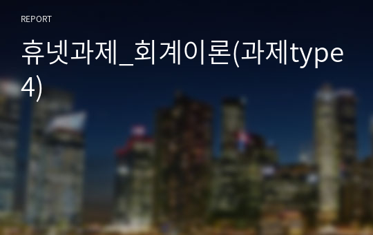 휴넷과제_회계이론(과제type4)