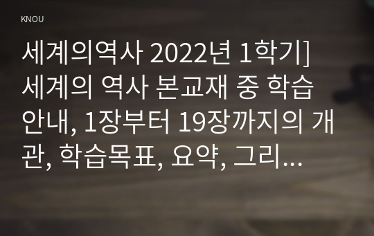 세계의역사 2022년 1학기] 세계의 역사 본교재 중 학습안내, 1장부터 19장까지의 개관, 학습목표, 요약, 그리고 워크북의 학습안내를 한 번 정도 읽어보고, 또한 본 교재 및 워크북의 제반 구성요소를 살펴본 후 자신이 파악한 &lt;세계의 역사&gt; 교과목의 성격과 학습 방향 및 방법에 대해서 서술하시오