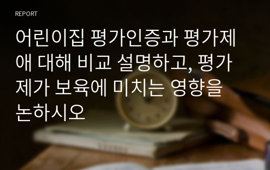 어린이집 평가인증과 평가제애 대해 비교 설명하고, 평가제가 보육에 미치는 영향을 논하시오