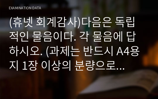 (휴넷 회계감사)다음은 독립적인 물음이다. 각 물음에 답하시오. (과제는 반드시 A4용지 1장 이상의 분량으로 제출할 것