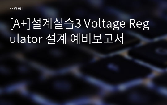 [A+]설계실습3 Voltage Regulator 설계 예비보고서