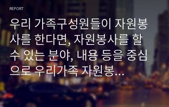 우리 가족구성원들이 자원봉사를 한다면, 자원봉사를 할 수 있는 분야, 내용 등을 중심으로 우리가족 자원봉사 프로그램을 작성