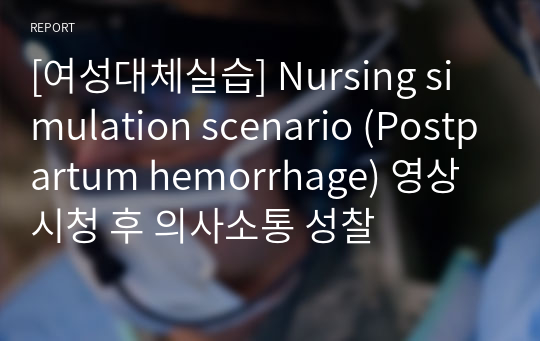 [여성대체실습] Nursing simulation scenario (Postpartum hemorrhage) 영상 시청 후 의사소통 성찰