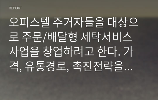 오피스텔 주거자들을 대상으로 주문/배달형 세탁서비스 사업을 창업하려고 한다. 가격, 유통경로, 촉진전략을 수립하기 (서비스 가격의 차별화, 유통경로 및 입지전략, 홍보 및 광고, 행사 전략 등을 수립)