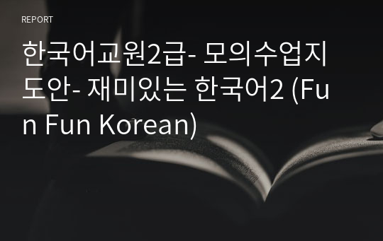한국어교원2급- 모의수업지도안- 재미있는 한국어2 (Fun Fun Korean)