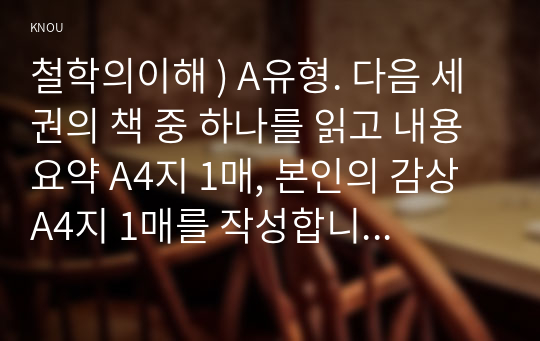 철학의이해 ) A유형. 다음 세 권의 책 중 하나를 읽고 내용요약 A4지 1매, 본인의 감상 A4지 1매를 작성합니다. 1. 플라톤 소크라테스의 변명 강철웅 옮김. 아카넷. 2020