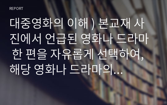 대중영화의 이해 ) 본교재 사진에서 언급된 영화나 드라마 한 편을 자유롭게 선택하여, 해당 영화나 드라마의 스토리, 플롯, 그리고 내러티브를 분석하시오.