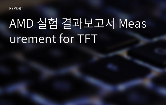 AMD 실험 결과보고서 Measurement for TFT