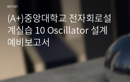 (A+)중앙대학교 전자회로설계실습 10 Oscillator 설계 예비보고서