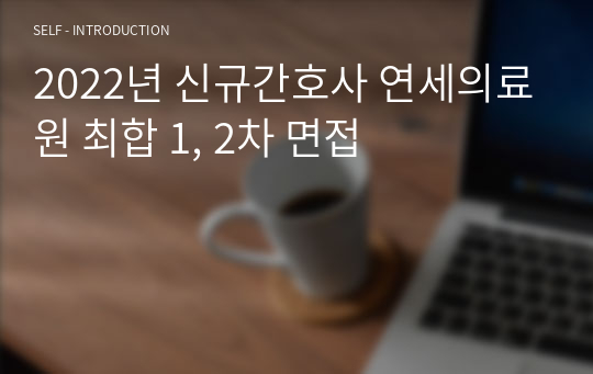 2022년 신규간호사 연세의료원 최합 1, 2차 면접