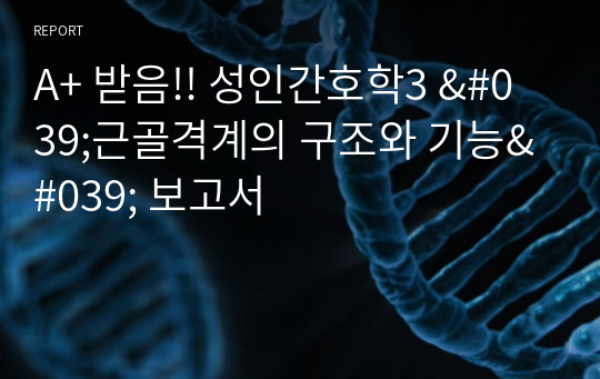 A+ 받음!! 성인간호학3 &#039;근골격계의 구조와 기능&#039; 보고서