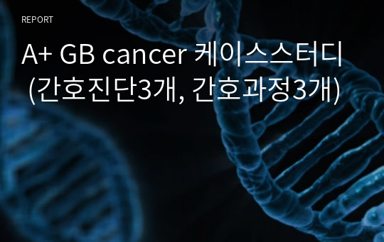 A+ GB cancer 케이스스터디 (간호진단3개, 간호과정3개)
