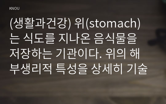 (생활과건강) 위(stomach)는 식도를 지나온 음식물을 저장하는 기관이다. 위의 해부생리적 특성을 상세히 기술