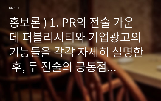 홍보론 ) 1. PR의 전술 가운데 퍼블리시티와 기업광고의 기능들을 각각 자세히 설명한 후, 두 전술의 공통점을 상세히 설명하시오.