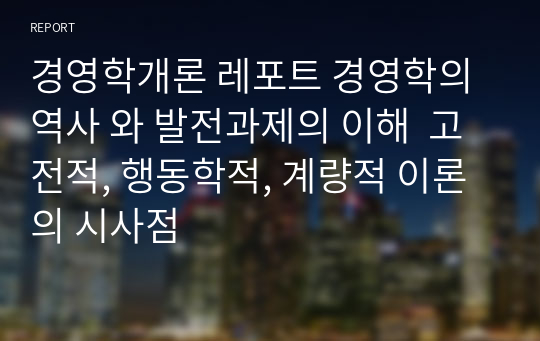 경영학개론 레포트 경영학의 역사 와 발전과제의 이해  고전적, 행동학적, 계량적 이론의 시사점