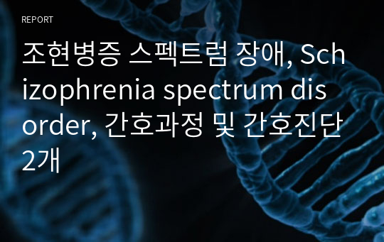 조현병증 스펙트럼 장애, Schizophrenia spectrum disorder, 간호과정 및 간호진단2개
