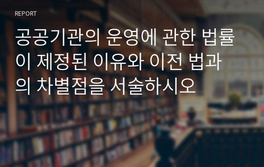 공공기관의 운영에 관한 법률이 제정된 이유와 이전 법과의 차별점을 서술하시오