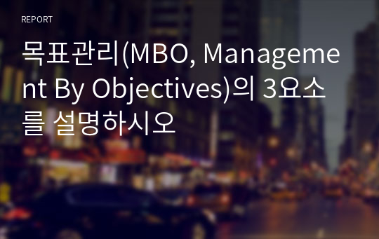 목표관리(MBO, Management By Objectives)의 3요소를 설명하시오