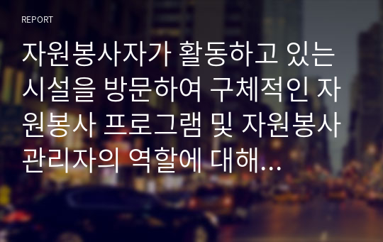 자원봉사자가 활동하고 있는 시설을 방문하여 구체적인 자원봉사 프로그램 및 자원봉사관리자의 역할에 대해서 기술하시오