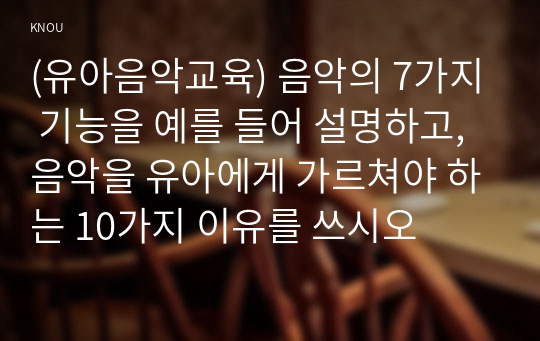 (유아음악교육) 음악의 7가지 기능을 예를 들어 설명하고, 음악을 유아에게 가르쳐야 하는 10가지 이유를 쓰시오