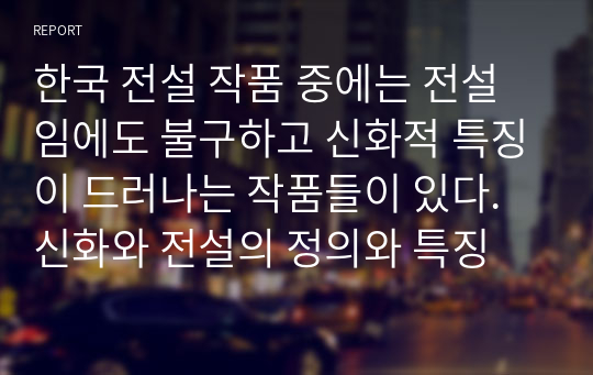 한국 전설 작품 중에는 전설임에도 불구하고 신화적 특징이 드러나는 작품들이 있다. 신화와 전설의 정의와 특징