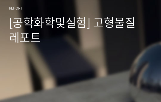 [공학화학및실험] 고형물질 레포트