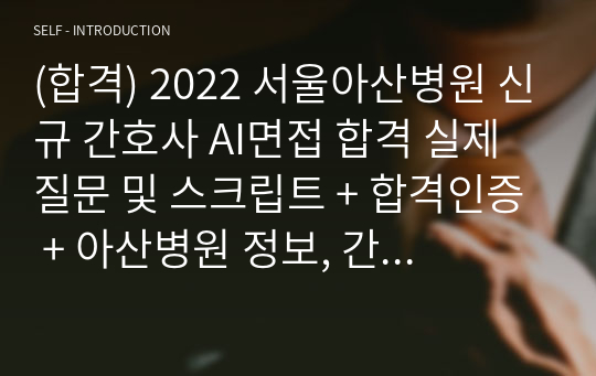 (합격) 2022 서울아산병원 신규 간호사 AI면접 합격 실제 질문 및 스크립트 + 합격인증 + 아산병원 정보, 간호계 의료계 시사 질문 답변 보너스