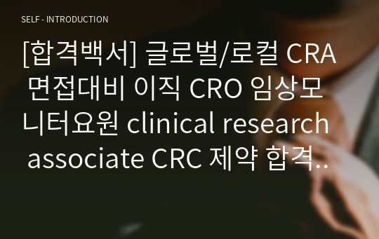 [합격백서] 글로벌/로컬 CRA 면접대비 이직 CRO 임상모니터요원 clinical research associate CRC 제약 합격 자기 소개
