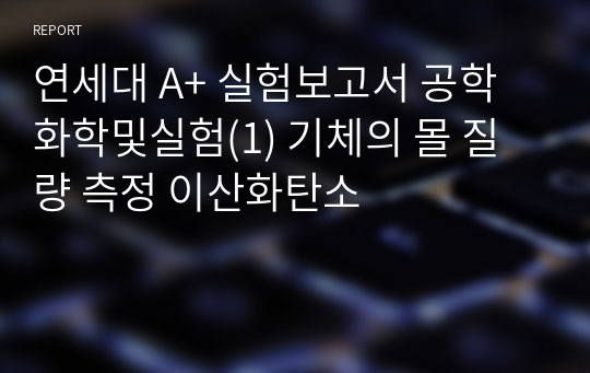 연세대 A+ 실험보고서 공학화학및실험(1) 기체의 몰 질량 측정 이산화탄소