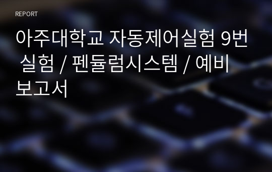 아주대학교 자동제어실험 9번 실험 / 펜듈럼시스템 / 예비보고서