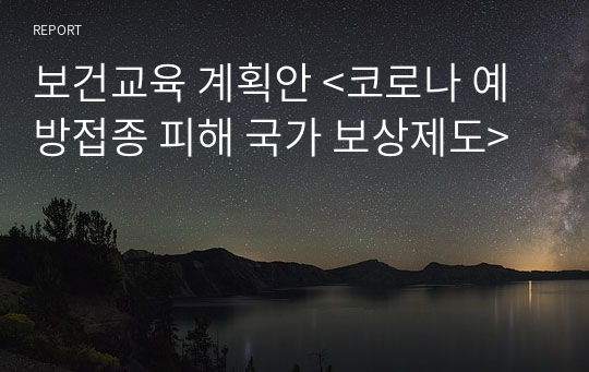 보건교육 계획안 &lt;코로나 예방접종 피해 국가 보상제도&gt;