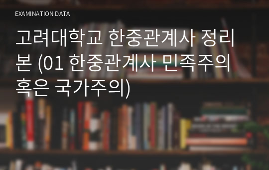 고려대학교 한중관계사 정리본 (01 한중관계사 민족주의 혹은 국가주의)