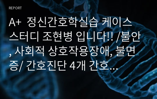 A+  정신간호학실습 케이스스터디 조현병 입니다!! /불안, 사회적 상호작용장애, 불면증/ 간호진단 4개 간호과정 3개 작성했습니다.