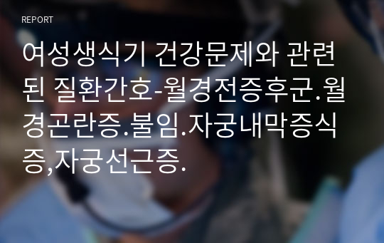 여성생식기 건강문제와 관련된 질환간호-월경전증후군.월경곤란증.불임.자궁내막증식증,자궁선근증.