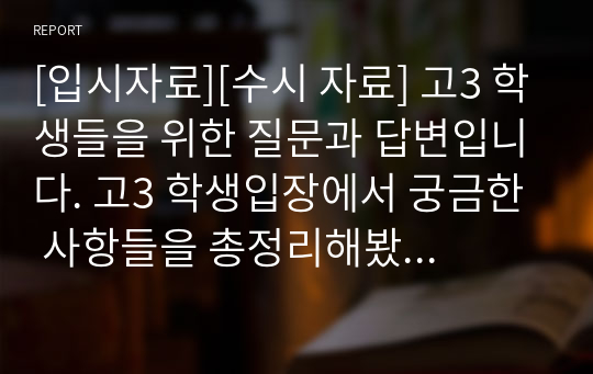 [입시자료][수시 자료] 고3 학생들을 위한 질문과 답변입니다. 고3 학생입장에서 궁금한 사항들을 총정리해봤습니다.