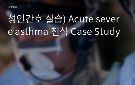 성인간호 실습) Acute severe asthma 천식 Case Study