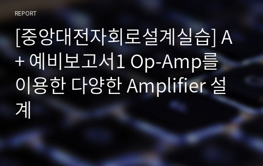 [중앙대전자회로설계실습] A+ 예비보고서1 Op-Amp를 이용한 다양한 Amplifier 설계