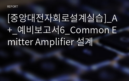 [중앙대전자회로설계실습]_A+_예비보고서6_Common Emitter Amplifier 설계