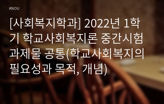 [사회복지학과] 2022년 1학기 학교사회복지론 중간시험과제물 공통(학교사회복지의 필요성과 목적, 개념)