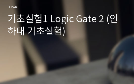 기초실험1 Logic Gate 2 (인하대 기초실험)